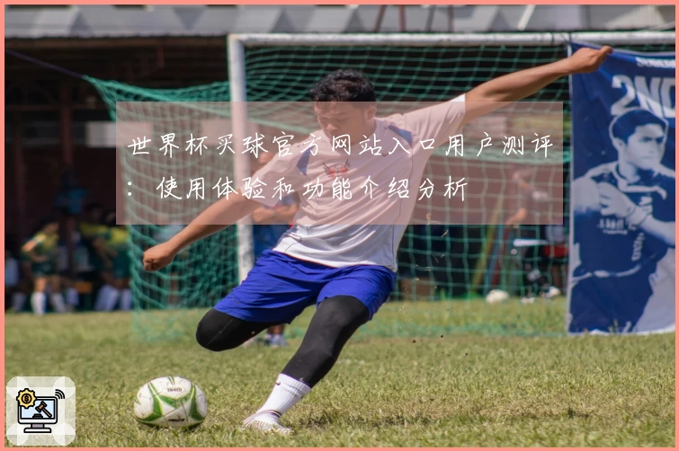 世界杯买球官方网站入口用户测评：使用体验和功能介绍分析