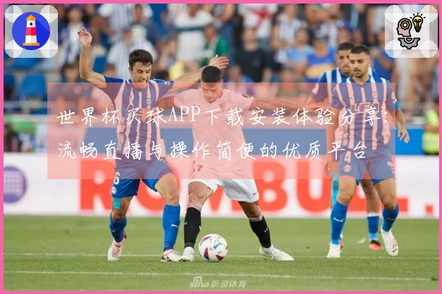 世界杯买球APP下载安装体验分享：流畅直播与操作简便的优质平台