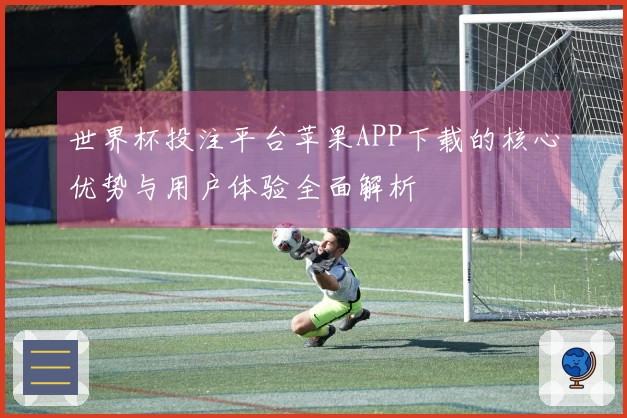 世界杯投注平台苹果APP下载的核心优势与用户体验全面解析