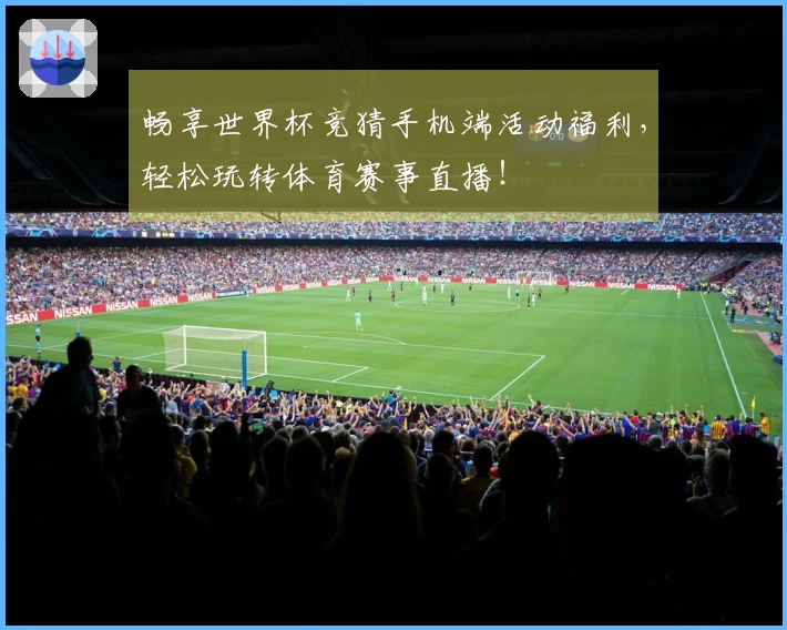 畅享世界杯竞猜手机端活动福利，轻松玩转体育赛事直播！